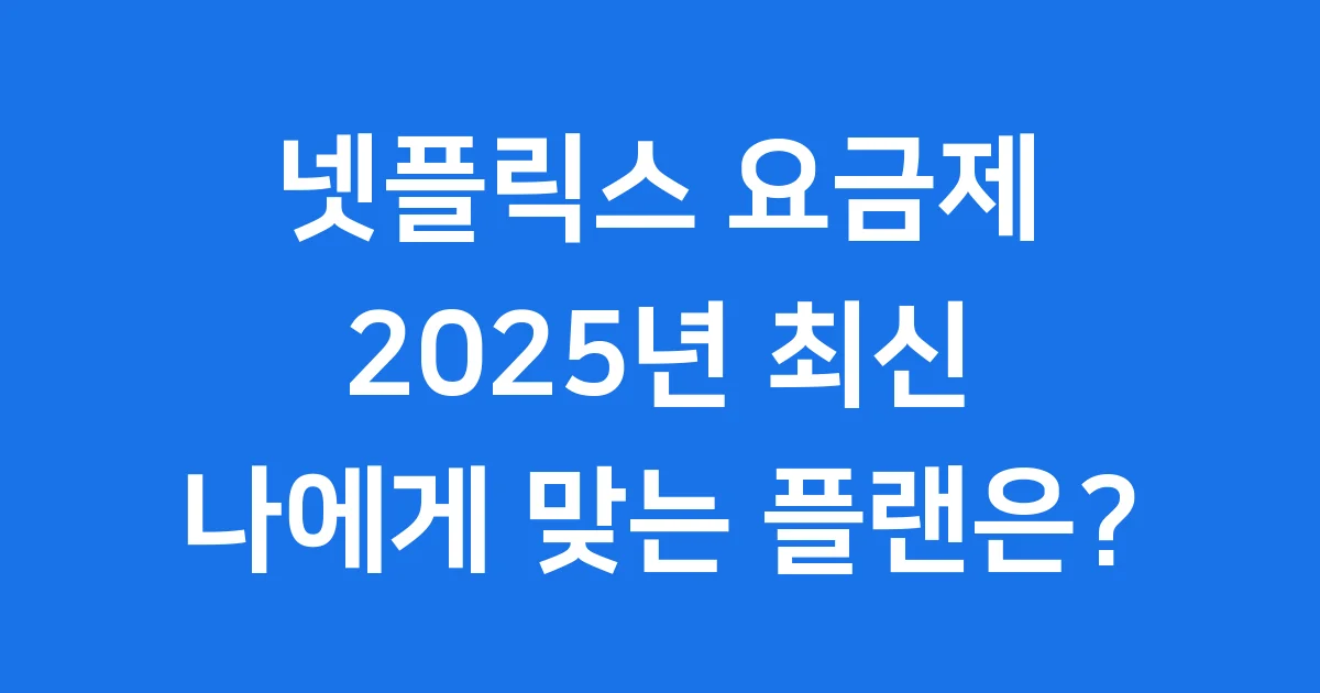 넷플릭스 요금제 2025년 최신 비교 나에게 맞는 플랜은?