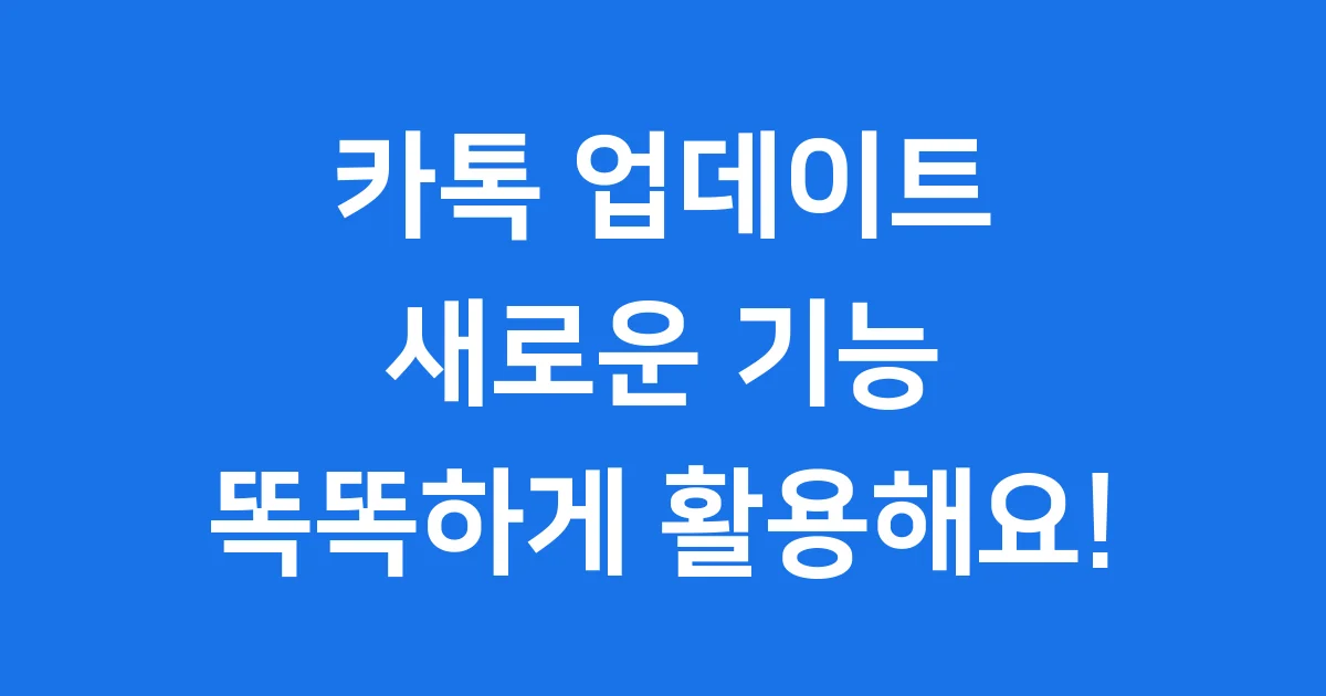 카톡 업데이트 2025: 새로워진 기능들, 똑똑하게 활용해요!