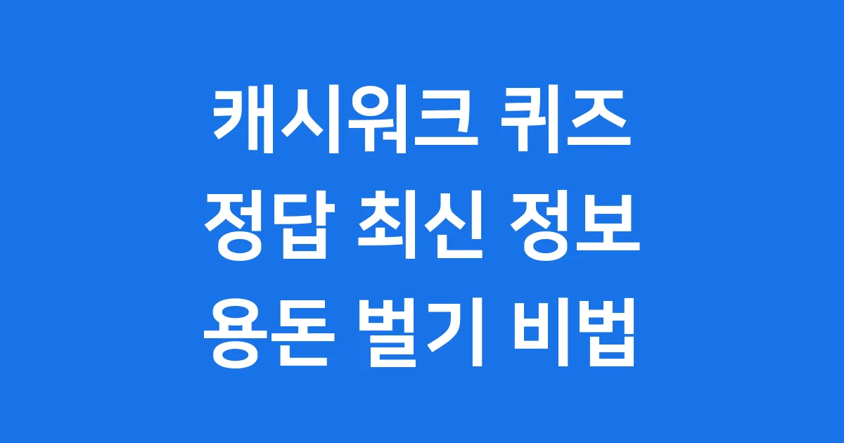 캐시워크 돈버는 퀴즈 정답 최신 정보