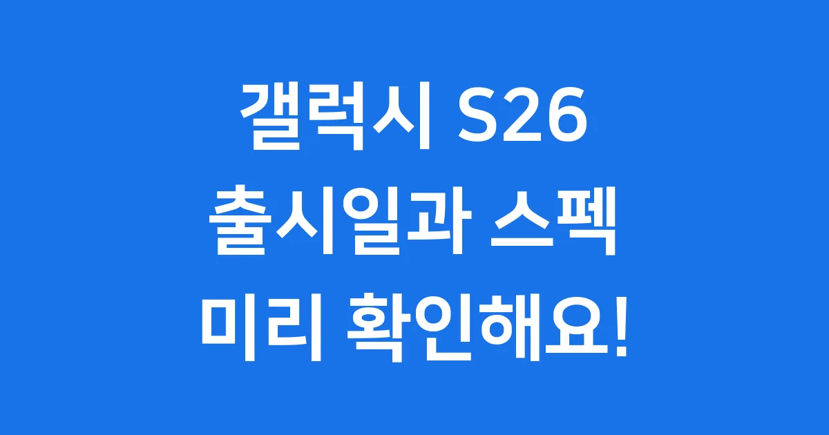 갤럭시 S26 출시일: 루머와 스펙 미리보기