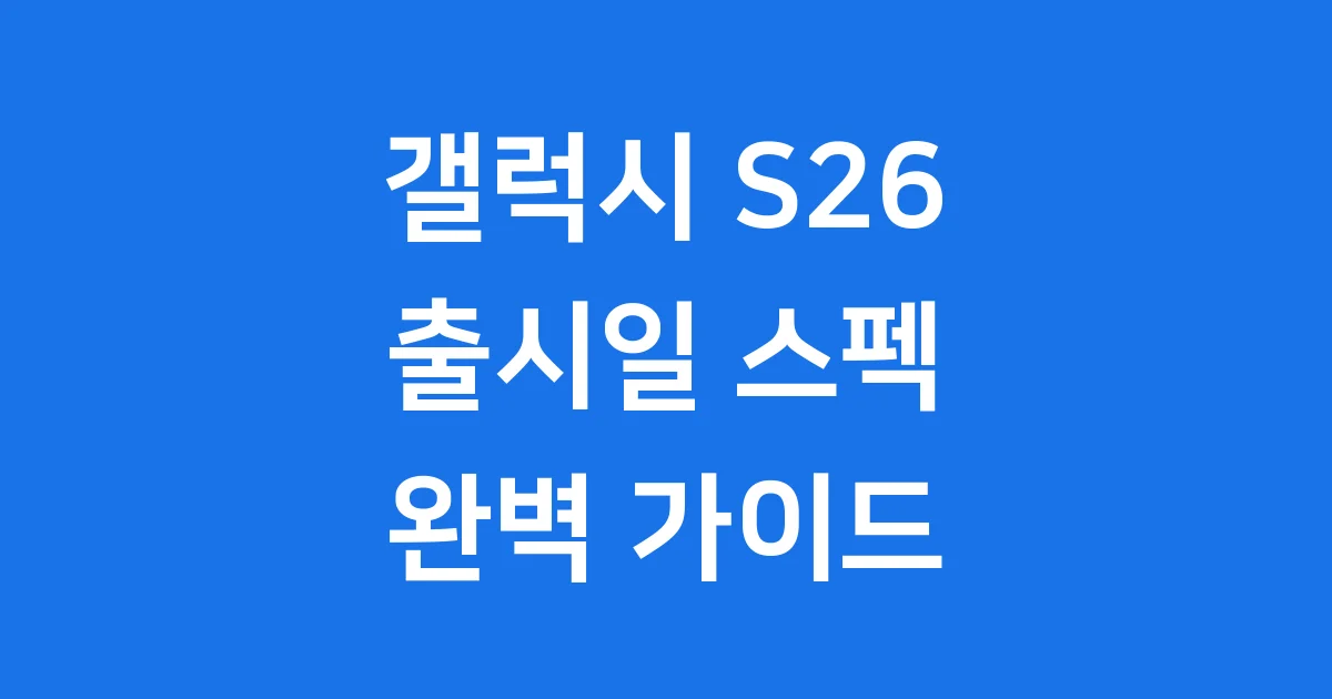 갤럭시 S26 예상 출시일 스펙